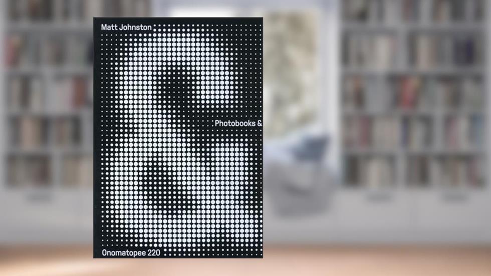 Photobooks &: A Critical Companion to the Contemporary Medium (Onomatopee, 220), written by Matt Johnston