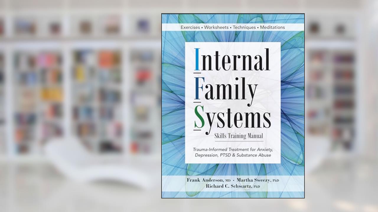 Internal Family Systems Skills Training Manual: Trauma-Informed Treatment for Anxiety, Depression, PTSD & Substance Abuse, written by Frank Anderson; Richard Schwartz; Martha Sweezy