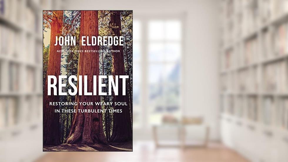 Resilient: Restoring Your Weary Soul in These Turbulent Times, written by John Eldredge