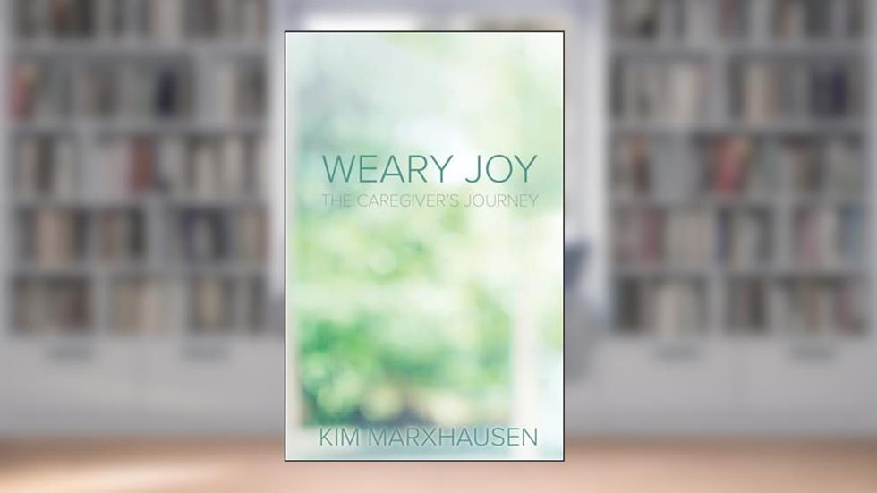 Weary Joy: The Caregiver's Journey, written by Kim Marxhausen