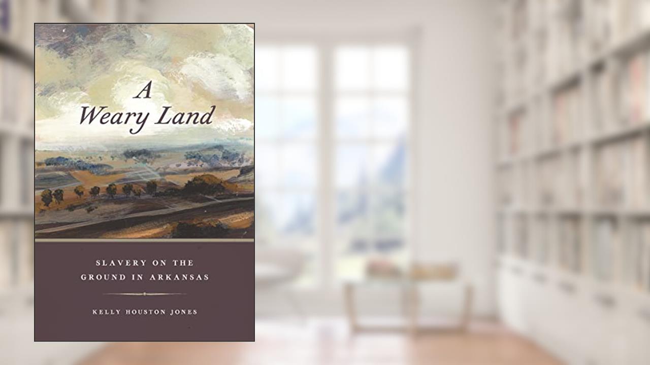 A Weary Land: Slavery on the Ground in Arkansas (Early American Places), written by Kelly Houston Jones