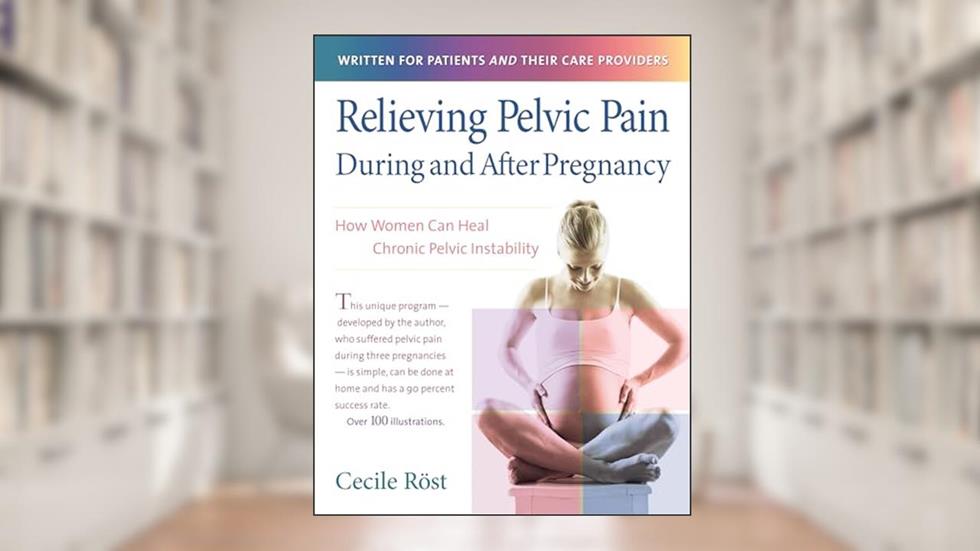 Relieving Pelvic Pain During and After Pregnancy: How Women Can Heal Chronic Pelvic Instability, written by Cecile Röst PT