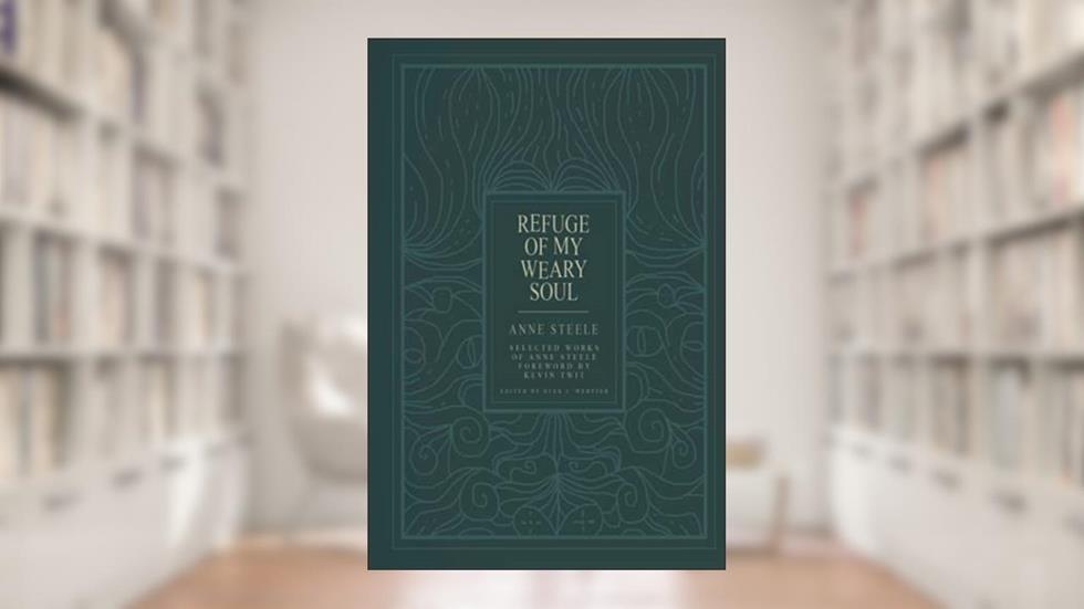 Refuge of My Weary Soul: Selected Works of Anne Steele, written by Anne Steele
