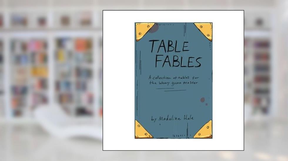 Table Fables: A collection of tables for the weary game master, written by Madeline Hale