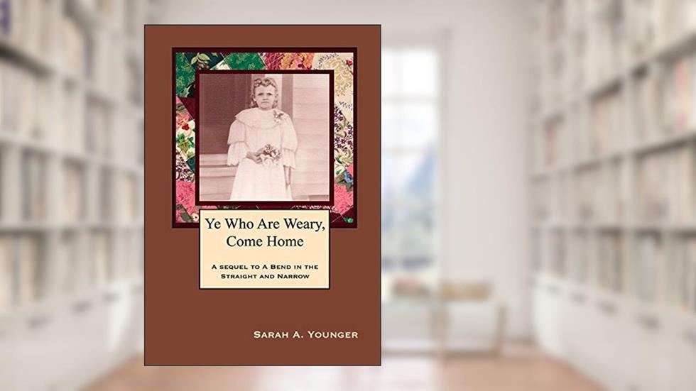 Ye Who Are Weary, Come Home: A sequel to A Bend in The Straight and Narrow, written by Sarah A. Younger