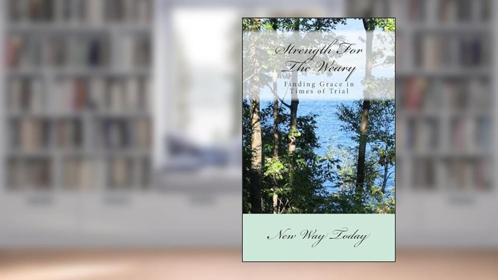 Strength For The Weary: Finding Grace in Times of Trial, written by New Way Today