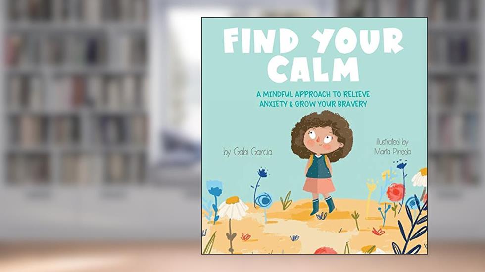 Find Your Calm: A Mindful Approach To Relieve Anxiety and Grow Your Bravery, written by Gabi Garcia