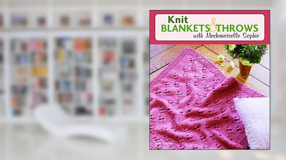 Knit Blankets and Throws with Mademoiselle Sophie, written by Mlle Sophie