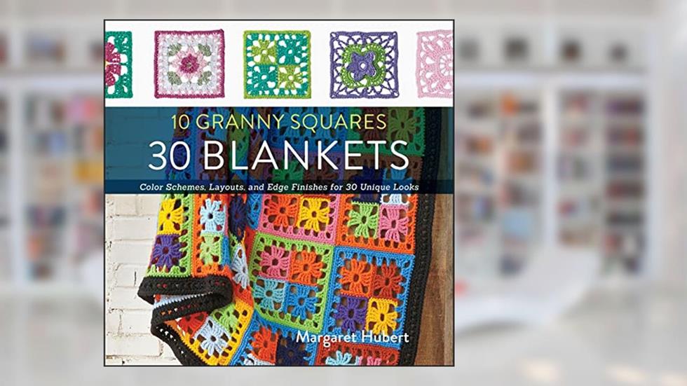 10 Granny Squares, 30 Blankets: Color Schemes, Layouts, and Edge Finishes for 30 Unique Looks, written by Margaret Hubert