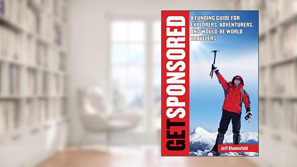 Get Sponsored: A Funding Guide for Explorers, Adventurers, and Would-Be World Travelers, written by Jeff Blumenfeld
