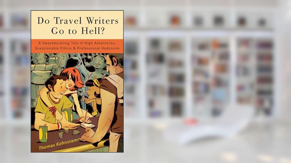 Do Travel Writers Go to Hell?: A Swashbuckling Tale of High Adventures, Questionable Ethics, and Professional Hedonism, written by Thomas Kohnstamm