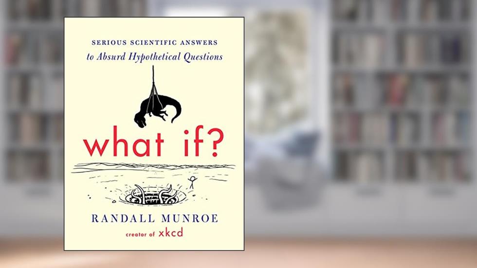 What If?: Serious Scientific Answers to Absurd Hypothetical Questions, written by Randall Munroe