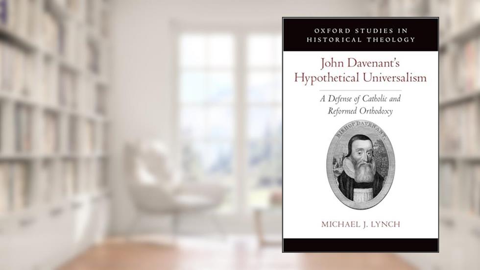 John Davenant's Hypothetical Universalism: A Defense of Catholic and Reformed Orthodoxy (Oxford Studies in Historical Theology), written by Michael J. Lynch