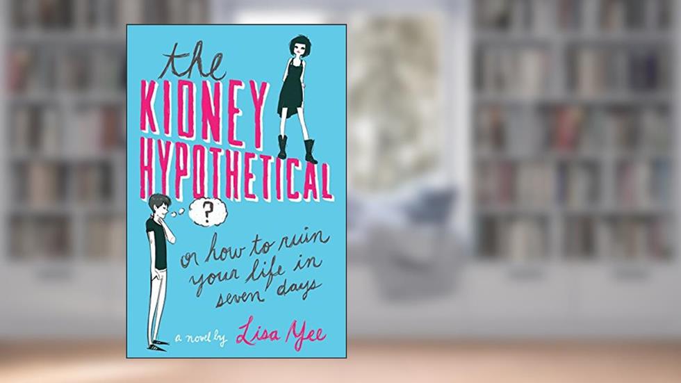 The Kidney Hypothetical: Or How to Ruin Your Life in Seven Days: Or How to Ruin Your Life in Seven Days, written by Lisa Yee