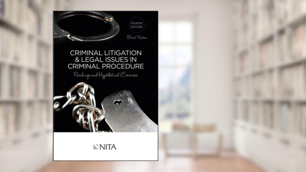 Criminal Litigation & Legal Issues In Criminal Procedure: Readings and Hypothetical Exercises Fourth Edition (NITA), written by Newton