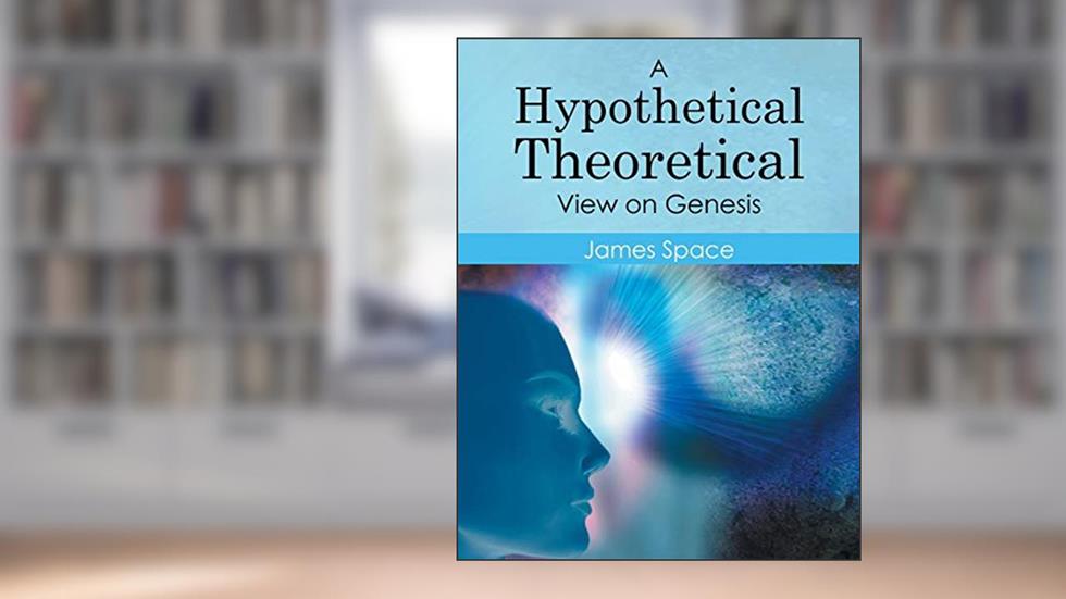 A Hypothetical Theoretical View on Genesis, written by James Space