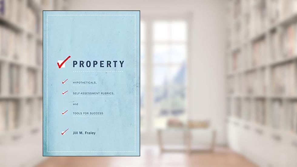 Property: Hypotheticals, Self-Assessment Rubrics, and Tools for Success, written by Jill Fraley