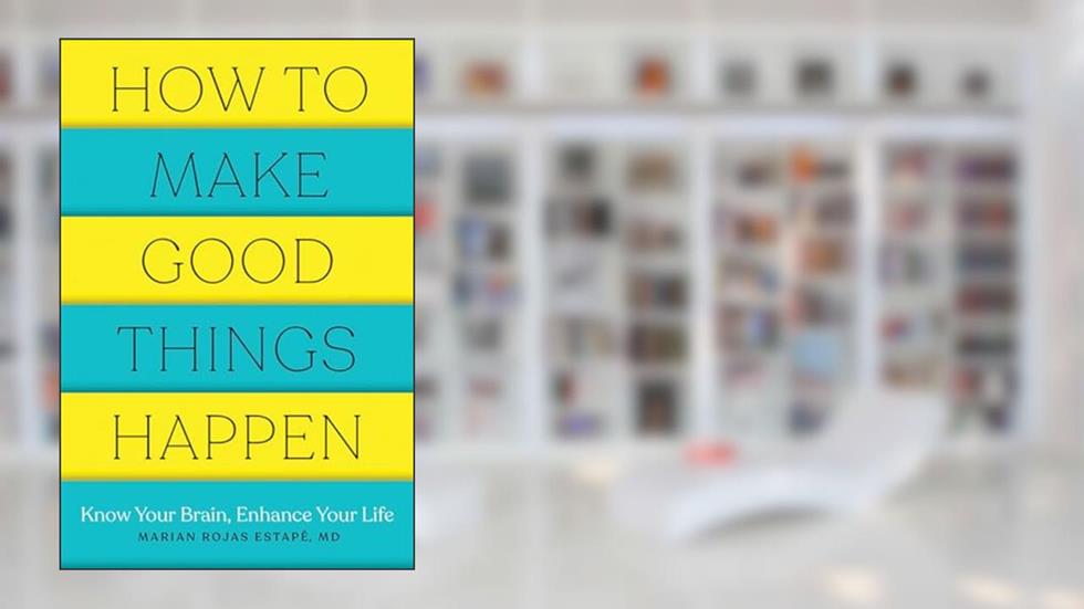 How to Make Good Things Happen: Know Your Brain, Enhance Your Life, written by Marian Rojas Estape M. D.