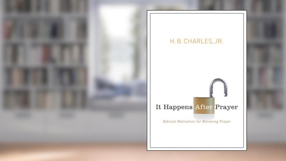 It Happens After Prayer: Biblical Motivation for Believing Prayer, written by H.B. Charles  Jr.