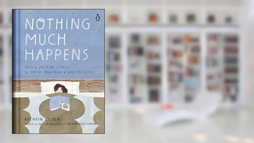 Nothing Much Happens: Cozy and Calming Stories to Soothe Your Mind and Help You Sleep, written by Kathryn Nicolai