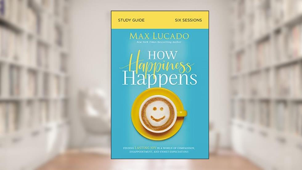 How Happiness Happens Study Guide: Finding Lasting Joy in a World of Comparison, Disappointment, and Unmet Expectations, written by Max Lucado