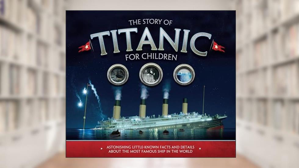The Story of Titanic for Children: Astonishing Little-Known Facts and Details About the Most Famous Ship in the World, written by Joe Fullman