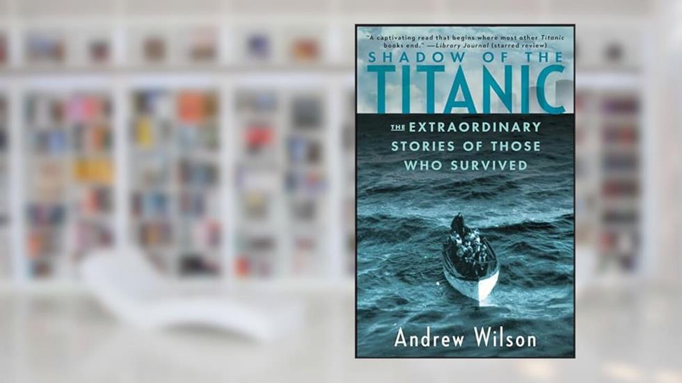 Shadow of the Titanic: The Extraordinary Stories of Those Who Survived, written by Andrew Wilson