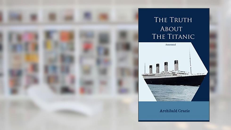 The Truth About The Titanic, Annotated, written by Archibald Gracie