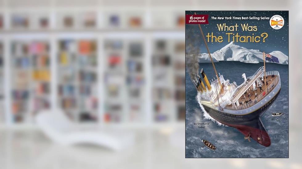 What Was the Titanic?, written by Stephanie Sabol; Who HQ