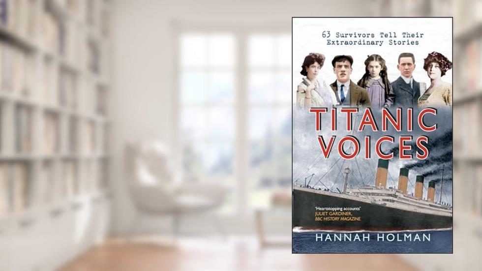 Titanic Voices: 63 Survivors Tell Their Extraordinary Stories, written by Hannah Holman