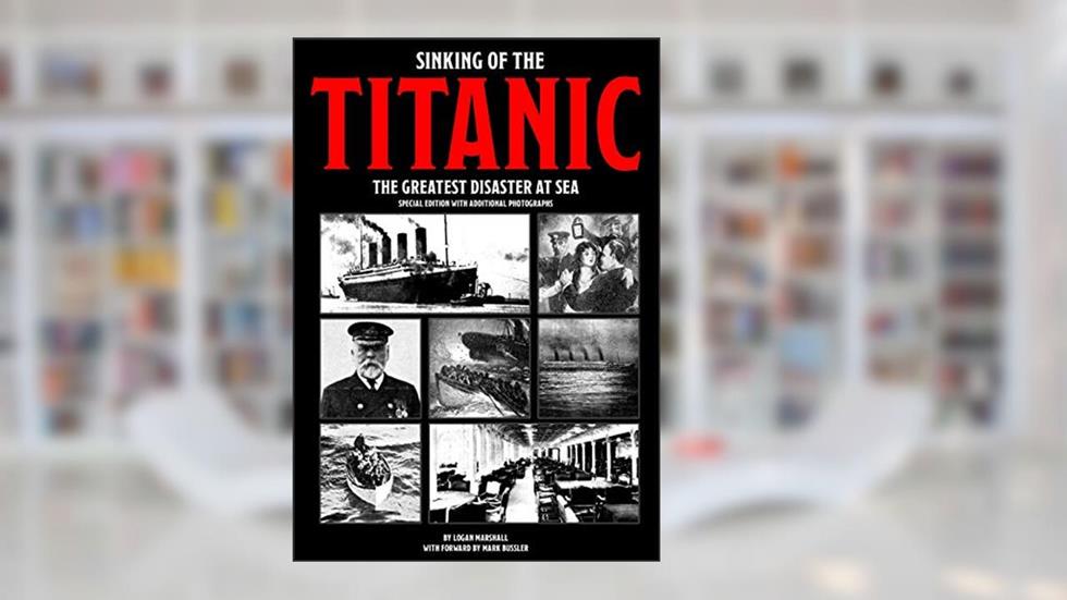 Sinking of the Titanic: The Greatest Disaster At Sea - Special Edition with Additional Photographs, written by Logan Marshall