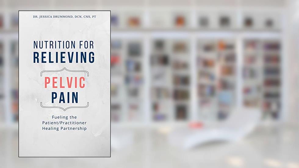 Nutrition for Relieving Pelvic Pain: Fueling the Patient/Practitioner Healing Partnership, written by Dr. Jessica Drummond