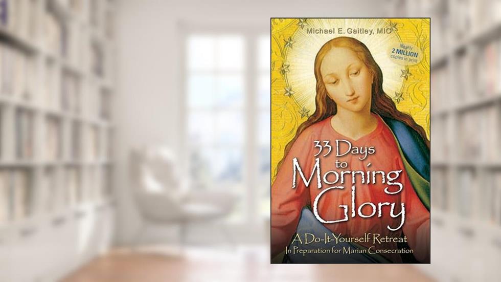 33 Days to Morning Glory: A Do-It-Yourself Retreat In Preparation for Marian Consecration, written by Fr Michael E Gaitley