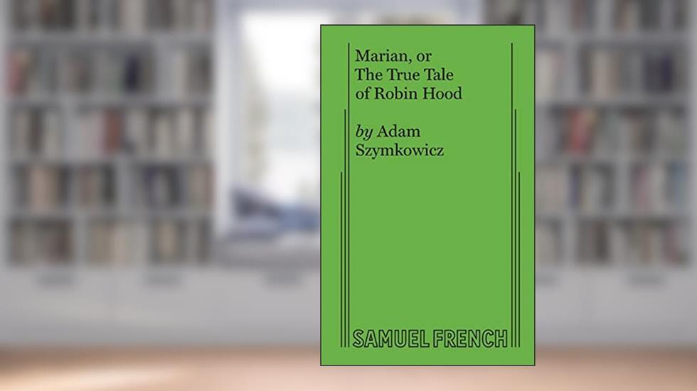 Marian, or The True Tale of Robin Hood, written by Adam Szymkowicz