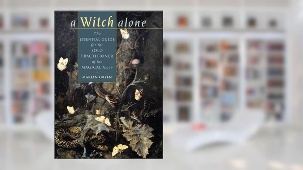 Witch Alone: The Essential Guide for the Solo Practitioner of the Magical Arts, written by Marian Green