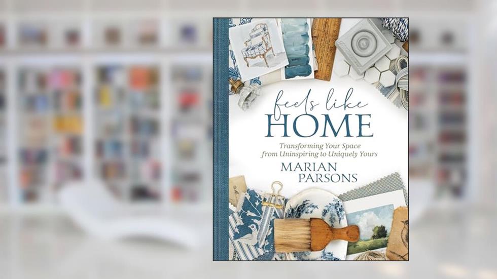 Feels Like Home: Transforming Your Space from Uninspiring to Uniquely Yours, written by Marian Parsons