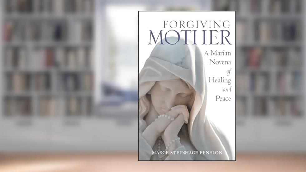 Forgiving Mother: A Marian Novena of Healing and Peace, written by Marge Steinhage Fenelon