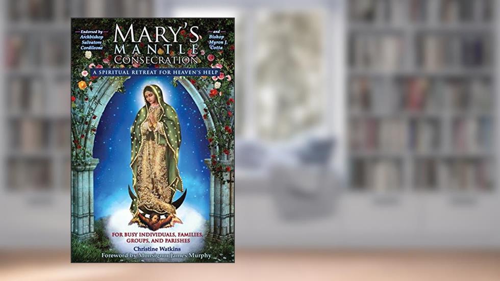 Mary's Mantle Consecration: A Spiritual Retreat for Heaven's Help, written by Christine Watkins