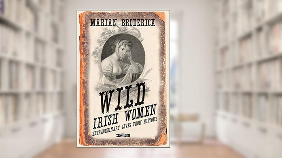 Wild Irish Women: Extraordinary Lives from History, written by Marian Broderick