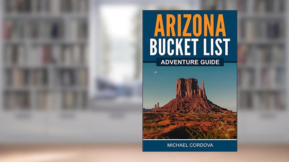 Arizona Bucket List Adventure Guide: Explore 100 Offbeat Destinations You Must Visit!, written by Michael Cordova