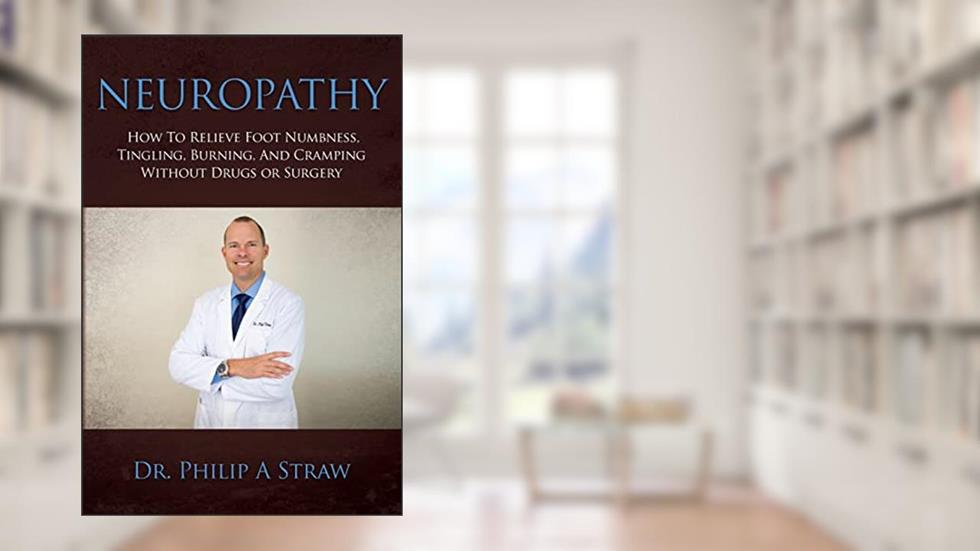 Neuropathy: How To Relieve Foot Numbness, Tingling, Burning, And Cramping Without Drugs Or Surgery, written by Dr. Philip A Straw D.C.
