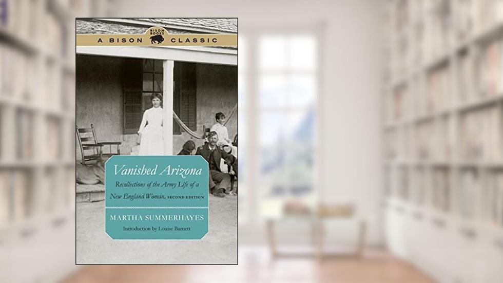 Vanished Arizona: Recollections of the Army Life of a New England Woman, Second Edition (Bison Classic Editions), written by Martha Summerhayes