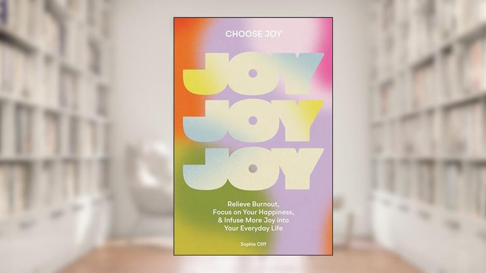Choose Joy: Relieve Burnout, Focus on Your Happiness, and Infuse More Joy into Your EverydayLife, written by Sophie Cliff