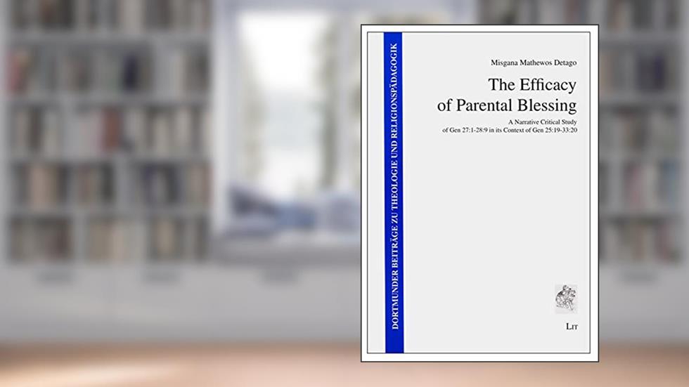 The Efficacy of Parental Blessing: A Narrative Critical Study of Gen 27:1-28:9 in its Context of Gen 25:19-33:20 (6) (Dortmunder Beitrage zu Theologie und Religionspadagogik), written by Misgana Mathewos Detago