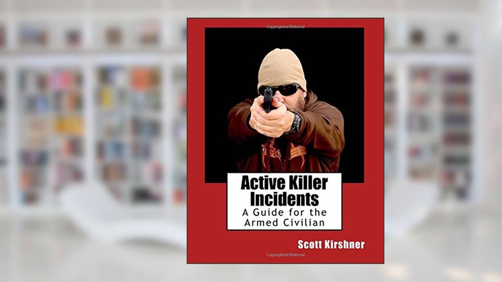 Active Killer Incidents: A Guide for the Armed Civilian, written by Scott Kirshner
