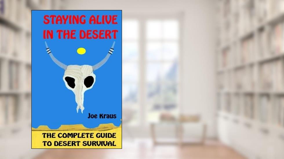 Staying Alive In The Desert: The Complete Guide To Desert Survival, written by Joe Kraus