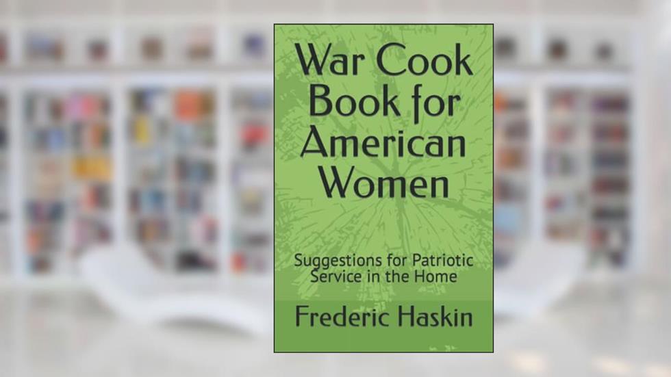War Cook Book for American Women: Suggestions for Patriotic Service in the Home, written by Frederic J. Haskin; United States Food Administration (1918)