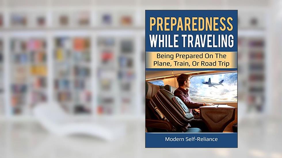 Preparedness While Traveling: Being Prepared on the Plane, Train, or Road Trip (Modern Self-Reliance), written by Lauren Kelley