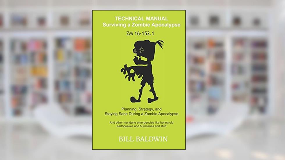 Technical Manual: Surviving a Zombie Apocalypse: zm 16-152.1, written by Bill Baldwin