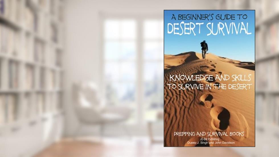 A Beginner's Guide to Desert Survival Skills: Knowledge and Skills to Survive in the Desert (Prepping and Survival Books Book 5), written by John Davidson; Dueep J. Singh